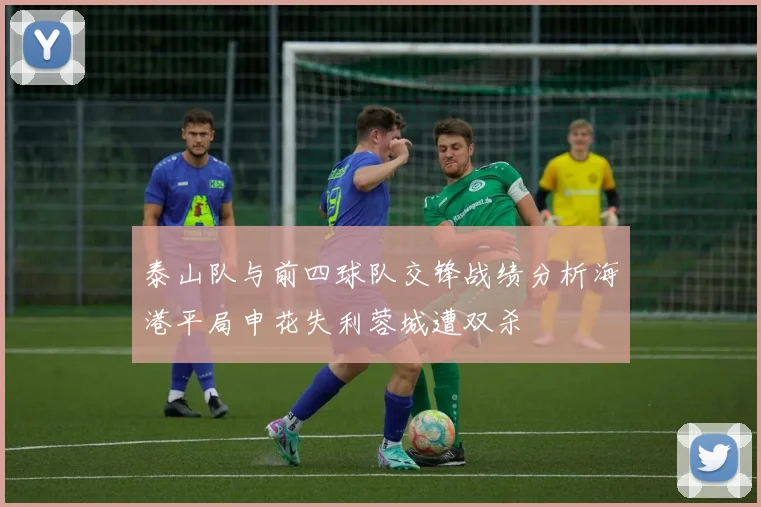 泰山队与前四球队交锋战绩分析海港平局申花失利蓉城遭双杀