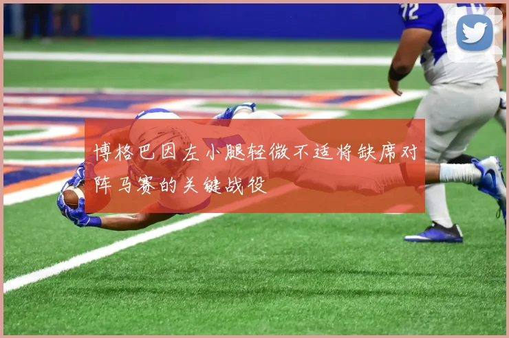 博格巴因左小腿轻微不适将缺席对阵马赛的关键战役