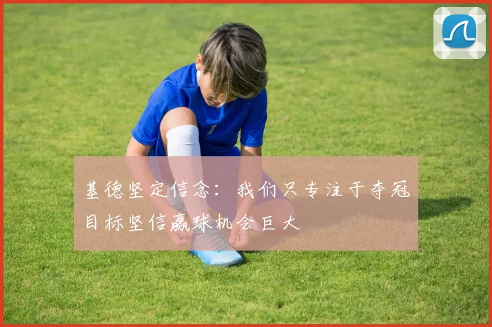 基德坚定信念：我们只专注于夺冠目标坚信赢球机会巨大