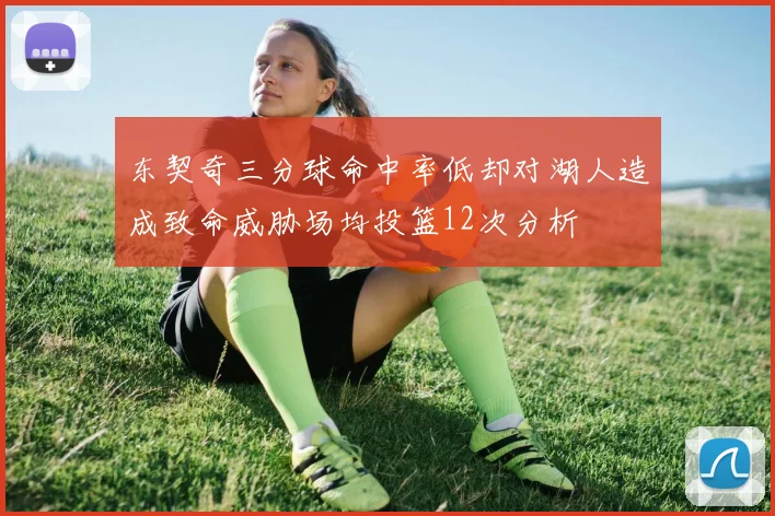 东契奇三分球命中率低却对湖人造成致命威胁场均投篮12次分析