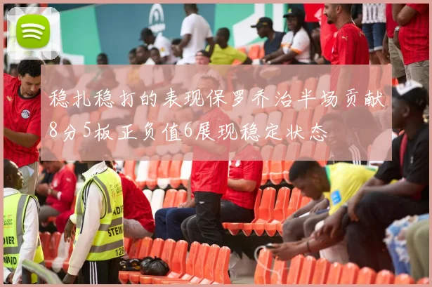 稳扎稳打的表现保罗乔治半场贡献8分5板正负值6展现稳定状态