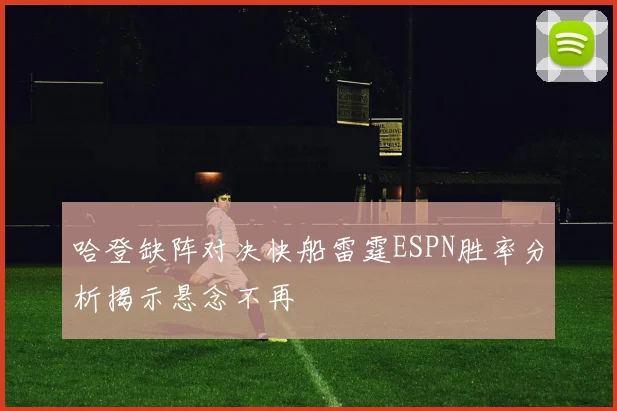 哈登缺阵对决快船雷霆ESPN胜率分析揭示悬念不再