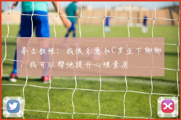 拳击教练：我很乐意和C罗坐下聊聊，我可以帮他提升心理素质