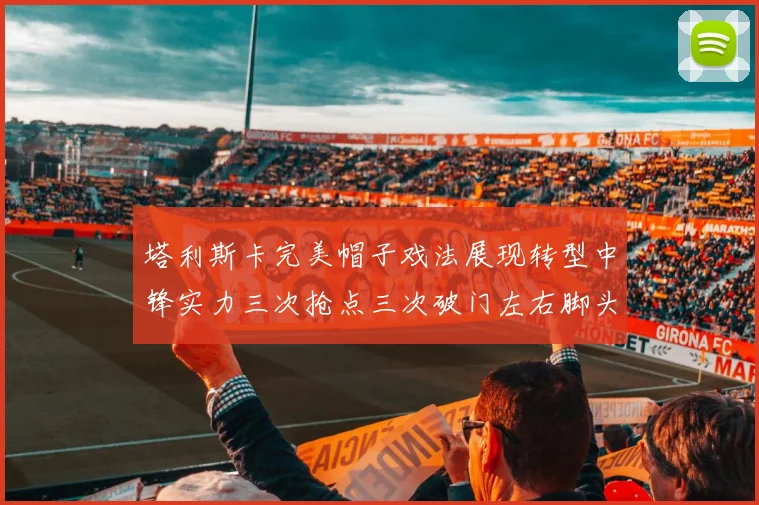 塔利斯卡完美帽子戏法展现转型中锋实力三次抢点三次破门左右脚头球俱佳