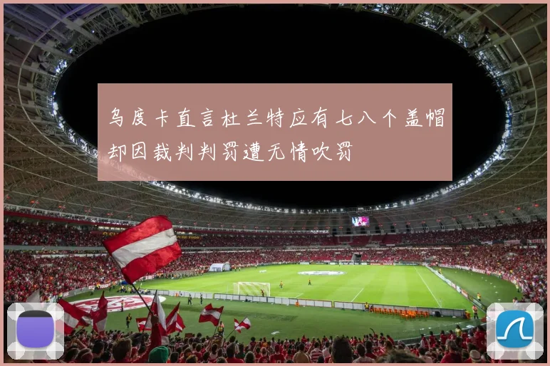 乌度卡直言杜兰特应有七八个盖帽却因裁判判罚遭无情吹罚
