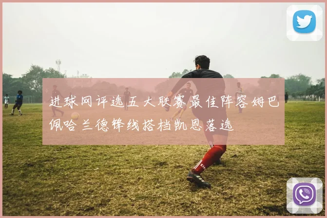 进球网评选五大联赛最佳阵容姆巴佩哈兰德锋线搭档凯恩落选